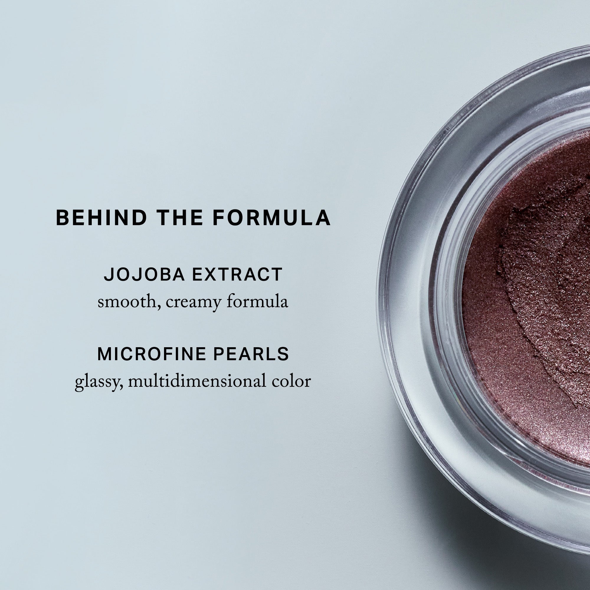 Master || Behind the formula, Jojoba extract, smooth, creamy formula, microfine pearls, glassy, multidimensional color.